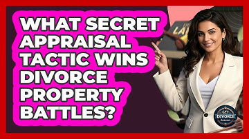 What Secret Appraisal Tactic Wins Divorce Property Battles? - Get Divorce Answers