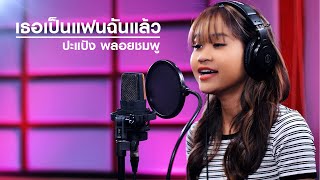 Vignette de la vidéo "เพลง เธอเป็นแฟนฉันแล้ว - ปะแป้ง พลอยชมพู (Cover version)"