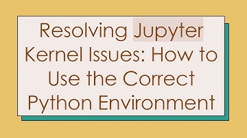 Resolving Jupyter Kernel Issues: How to Use the Correct Python Environment