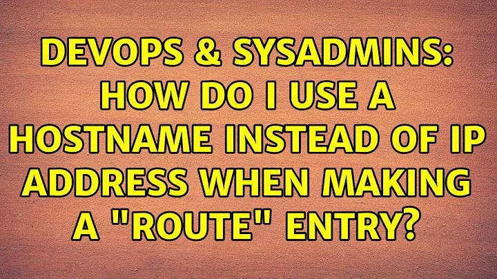 DevOps & SysAdmins: How do I use a hostname instead of IP address when making a "route" entry?