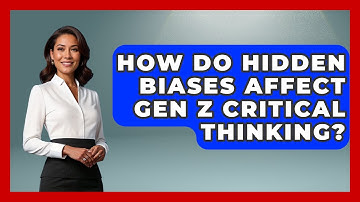How Do Hidden Biases Affect Gen Z Critical Thinking? - Gen Z Unfiltered