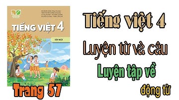 Tiếng việt lớp 4 Kết nối tri thức Luyện từ và câu| Luyện tập về động từ  |TRANG 57