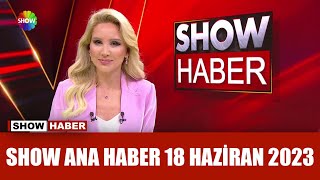 Show Ana Haber 18 Haziran 2023
