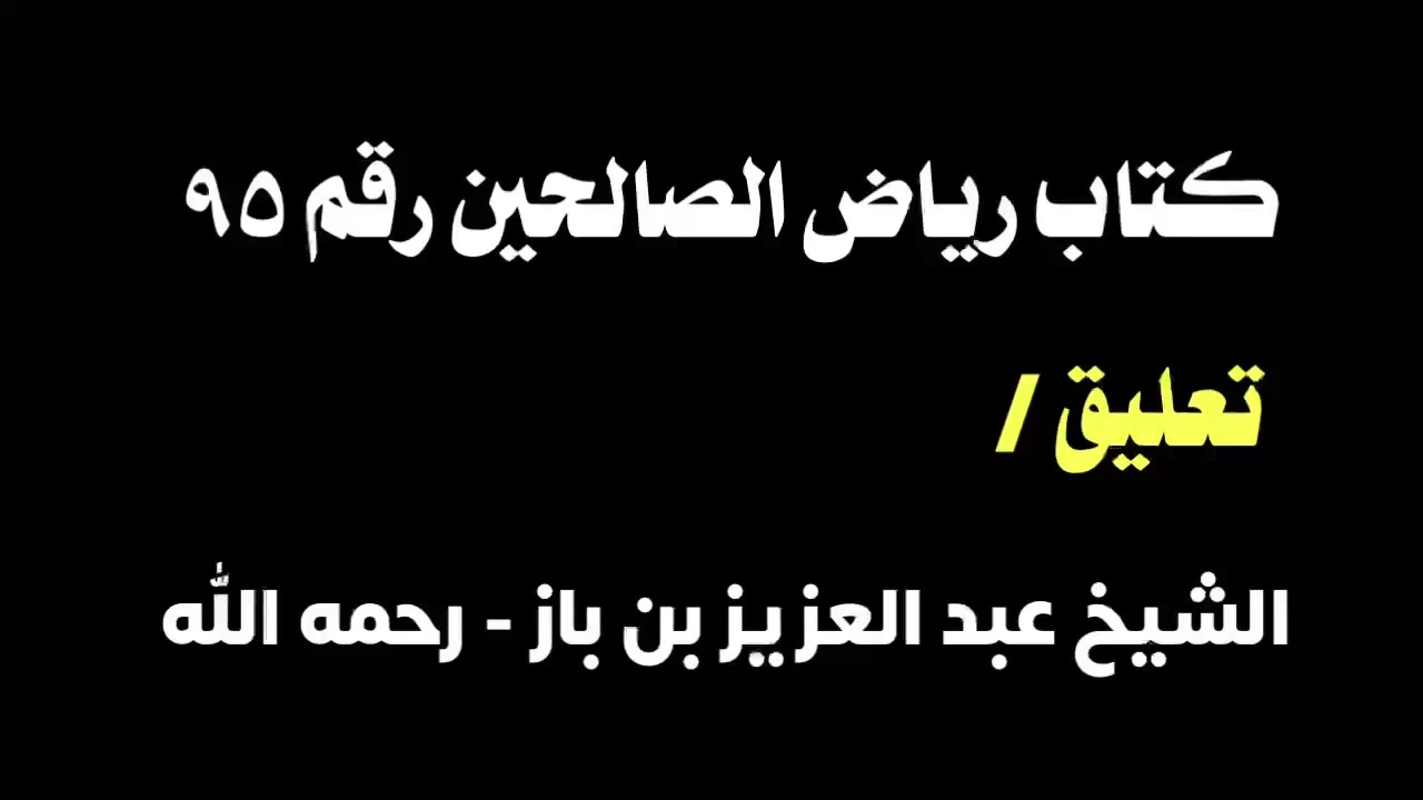 الشيخ ابن باز : التعليق على كتاب رياض الصالحين رقم ٩٥