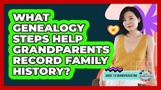 What Genealogy Steps Help Grandparents Record Family History? - Guide to Grandparenting