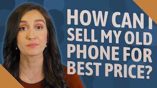 How can I sell my old phone for best price?