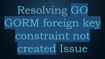 Resolving GO GORM foreign key constraint not created Issue