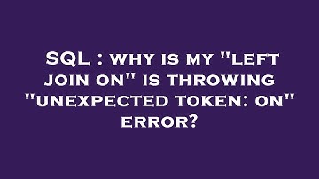 SQL : why is my "left join on" is throwing "unexpected token: on" error?