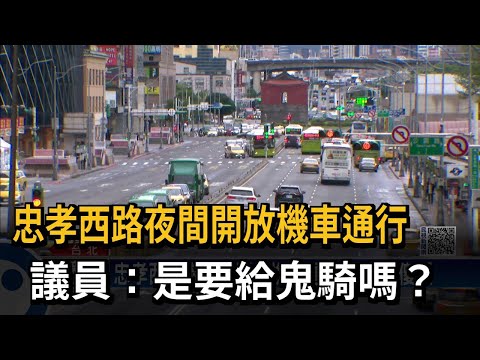 忠孝西路夜間開放機車通行 議員：是要給鬼騎嗎？－民視新聞