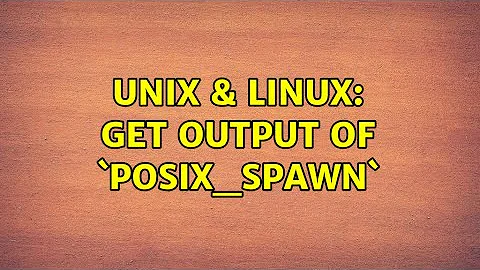 Unix & Linux: Get output of `posix_spawn` (2 Solutions!!)
