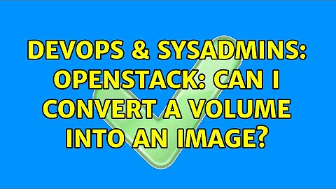 DevOps & SysAdmins: OpenStack: Can I convert a volume into an image? (4 Solutions!!)