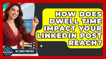 How Does Dwell Time Impact Your LinkedIn Post Reach? - Get Linked Together