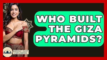 Who Built The Giza Pyramids? - Middle East Explorers