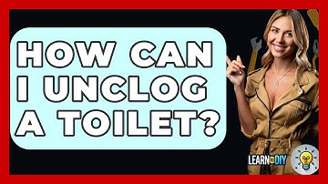 How Can I Unclog A Toilet? - LearnToDIY360.com