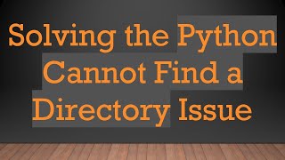 Solving the Python Cannot Find a Directory Issue
