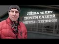 ЛЕША ПОЧТИ СЛЕПОЙ, ЕМУ 36, МЕЧТАЕТ О ТЕЛЕФОНЕ