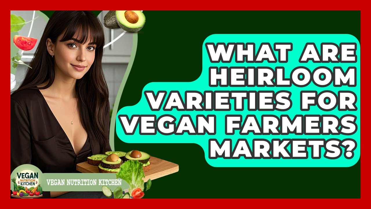What Are Heirloom Varieties For Vegan Farmers Markets? - Vegan Nutrition Kitchen