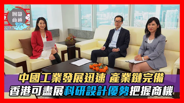 【国识商通】EP35 中国工业发展迅速，产业链完备；香港可尽展科研设计优势把握商机 #卢金荣 - 天天要闻