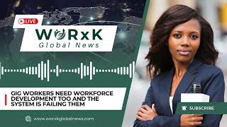 Gig Workers Need Workforce Development Too and the System is Failing Them | WORxK Global News