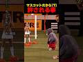 マスコットだから(？)許される事