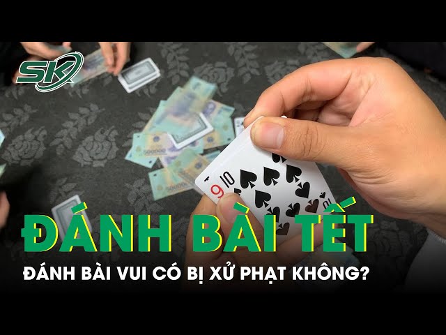 Luật Sư Lý Giải Đánh Bài Vui Dịp Tết Có Bị Xử Phạt Không? | SKĐS class=