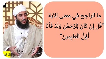 ما الراجح في معنى الآية "قُلْ إِنْ كَانَ لِلرَّحْمَٰنِ وَلَدٌ فَأَنَا أَوَّلُ الْعَابِدِينَ"