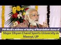 PM Modi's address at laying of foundation stone of Major Dhyan Chand Sports University in Meerut, UP