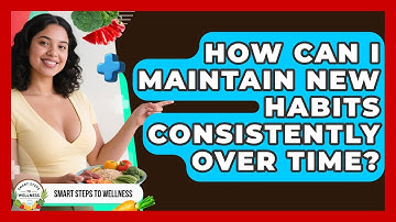 How Can I Maintain New Habits Consistently Over Time? - Smart Steps to Wellness