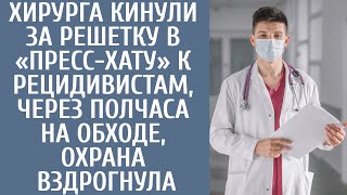 Хирурга кинули за решетку в «пресс-хату» к рецидивистам, через полчаса на обходе, охрана вздрогнула