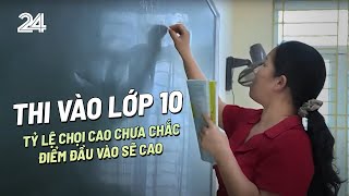 Thi vào 10: Tỷ lệ chọi cao chưa chắc điểm đầu vào sẽ cao | VTV24