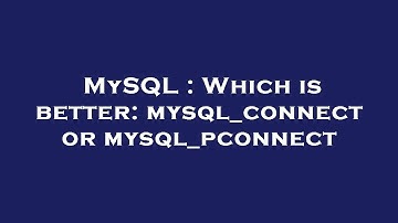 MySQL : Which is better: mysql_connect or mysql_pconnect