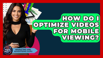 How Do I Optimize Videos For Mobile Viewing? - Marketing and Advertising Guru