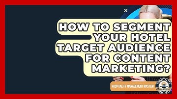 How To Segment Your Hotel Target Audience For Content Marketing? - Hospitality Management Mastery