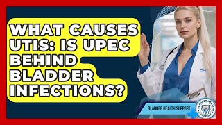 What Causes UTIs: Is UPEC Behind Bladder Infections? - Bladder Health Support