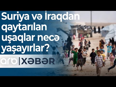 Suriya və İraqdan qaytarılan uşaqlar: Onlar necə yaşayırlar? - ARB Xəbər