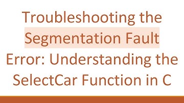 Troubleshooting the Segmentation Fault Error: Understanding the SelectCar Function in C