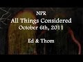 (2011/10/06) NPR "All Things Considered", Thom + Ed