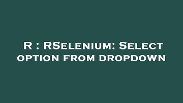 R : RSelenium: Select option from dropdown