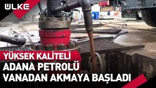 Yüksek Kaliteli Olduğu Anlaşılan Adana Petrolü Vanadan Akmaya Başladı