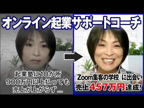 【オンライン起業サポートコーチ】起業塾に10か所900万円以上払っても売上が上がらず...『Zoom集客🄬の学校』に出会い売上457万円を達成！