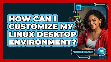How Can I Customize My Linux Desktop Environment? - Your Computer Companion