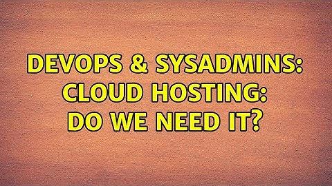 DevOps & SysAdmins: Cloud hosting: do we need it? (2 Solutions!!)