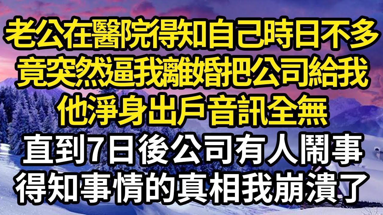 老公在醫院得知自己時日不多，竟突然逼我離婚要把公司給我，他淨身出戶音訊全無，直到7日後公司有人鬧事，得知事情的真相我崩潰了 #故事#情感#情感故事#人生#人生經驗#人生故事#生活哲學#為人哲學