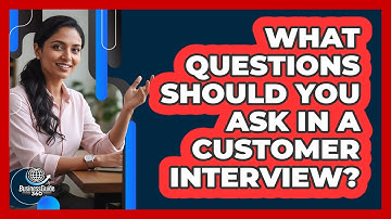 What Questions Should You Ask In A Customer Interview? - BusinessGuide360.com