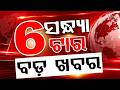 ସନ୍ଧ୍ୟା ୬ଟା ବଡ଼ ଖବର | 6 PM Headlines | Today Top News | Odisha Latest Update | Argus News