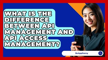 What Is The Difference Between API Management And API Access Management? - Be App Savvy