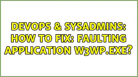 DevOps & SysAdmins: How to fix: faulting application w3wp.exe?