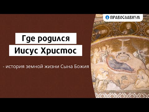 Где родился Иисус Христос - история земной жизни Сына Божия