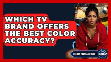 Which TV Brand Offers The Best Color Accuracy? - NextGen Viewing and Audio