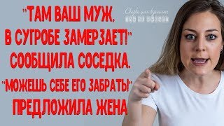 "Там Ваш муж, в сугробе замерзает!" - сообщила соседка. "Можешь себе его забрать!" - предложила жена